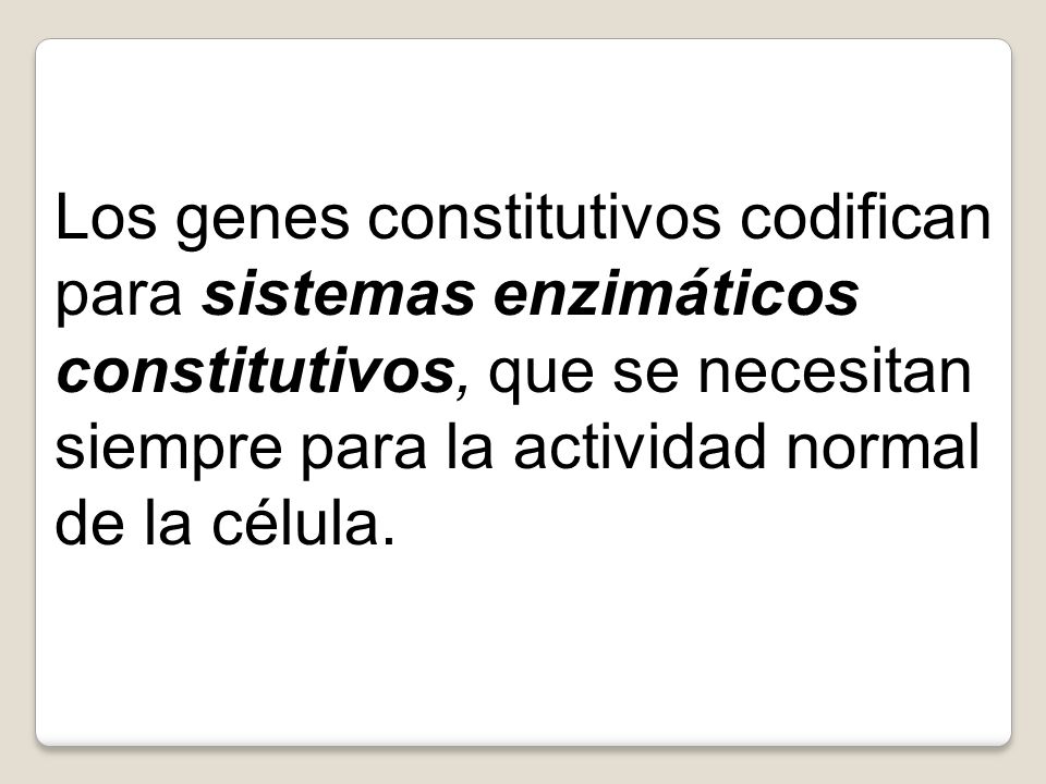 Los genes constitutivos codifican para sistemas enzimáticos constitutivos, que se necesitan siempre para la actividad normal de la célula.