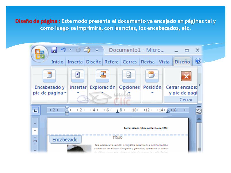Diseño de página : Este modo presenta el documento ya encajado en páginas tal y como luego se imprimirá, con las notas, los encabezados, etc.