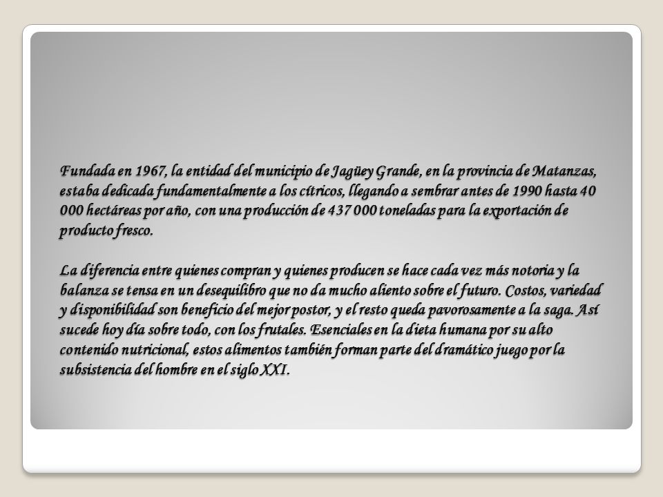 Fundada en 1967, la entidad del municipio de Jagüey Grande, en la provincia de Matanzas, estaba dedicada fundamentalmente a los cítricos, llegando a sembrar antes de 1990 hasta hectáreas por año, con una producción de toneladas para la exportación de producto fresco.