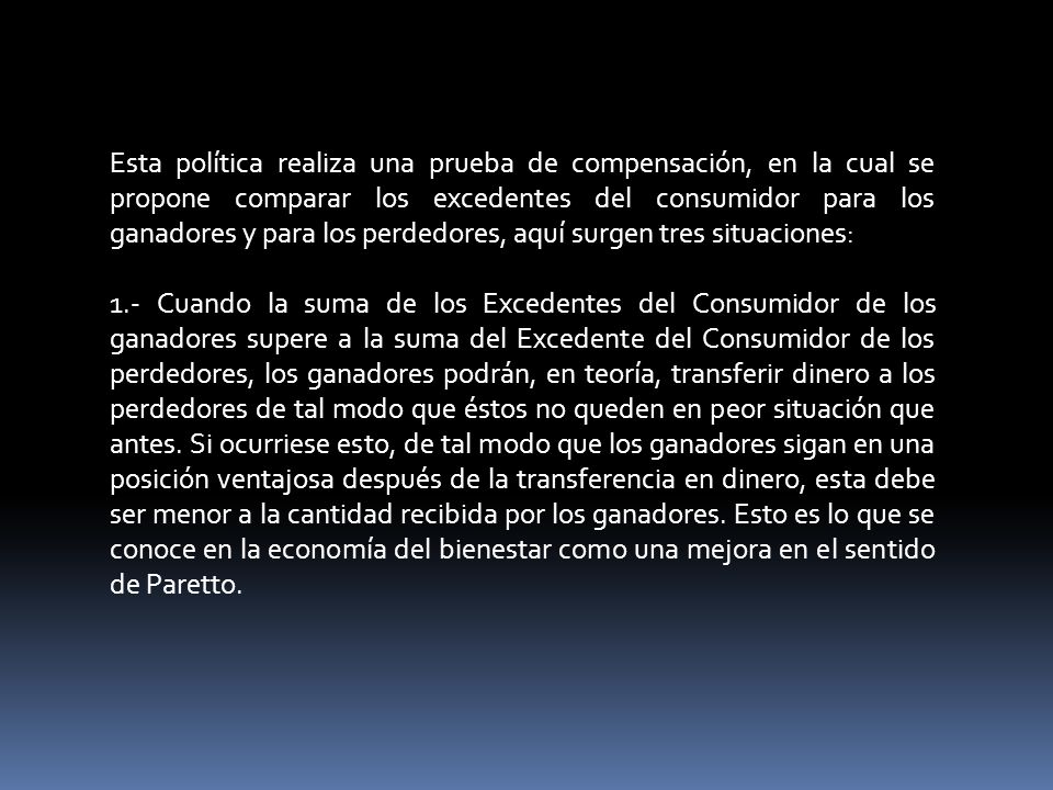 Esta política realiza una prueba de compensación, en la cual se propone comparar los excedentes del consumidor para los ganadores y para los perdedores, aquí surgen tres situaciones: