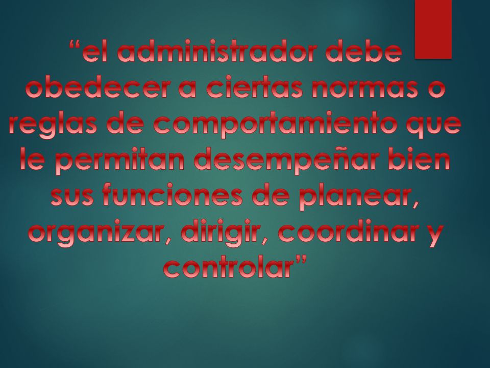 el administrador debe obedecer a ciertas normas o reglas de comportamiento que le permitan desempeñar bien sus funciones de planear, organizar, dirigir, coordinar y controlar