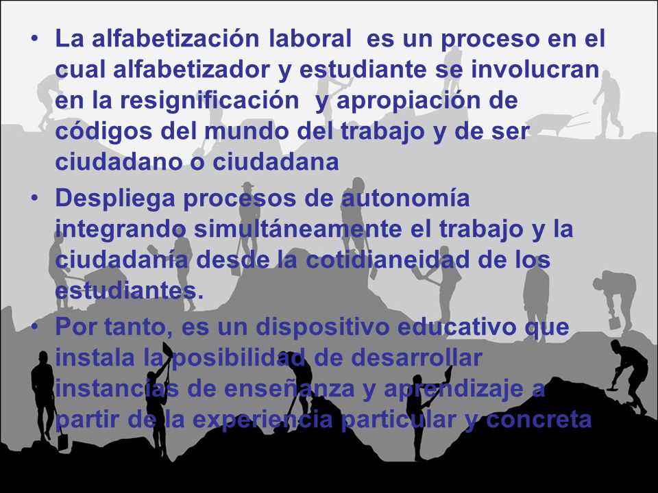 La alfabetización laboral es un proceso en el cual alfabetizador y estudiante se involucran en la resignificación y apropiación de códigos del mundo del trabajo y de ser ciudadano o ciudadana