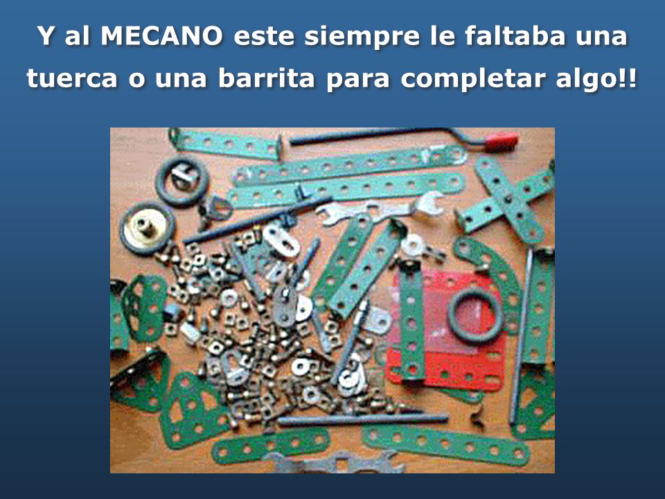 Y al MECANO este siempre le faltaba una tuerca o una barrita para completar algo!!