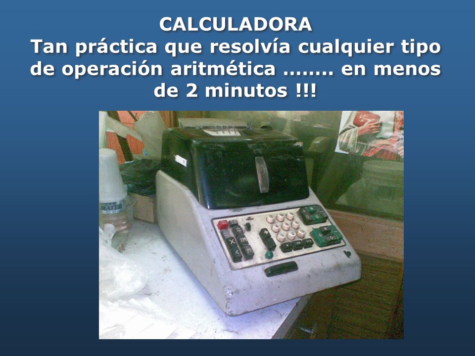 CALCULADORA Tan práctica que resolvía cualquier tipo de operación aritmética ……..