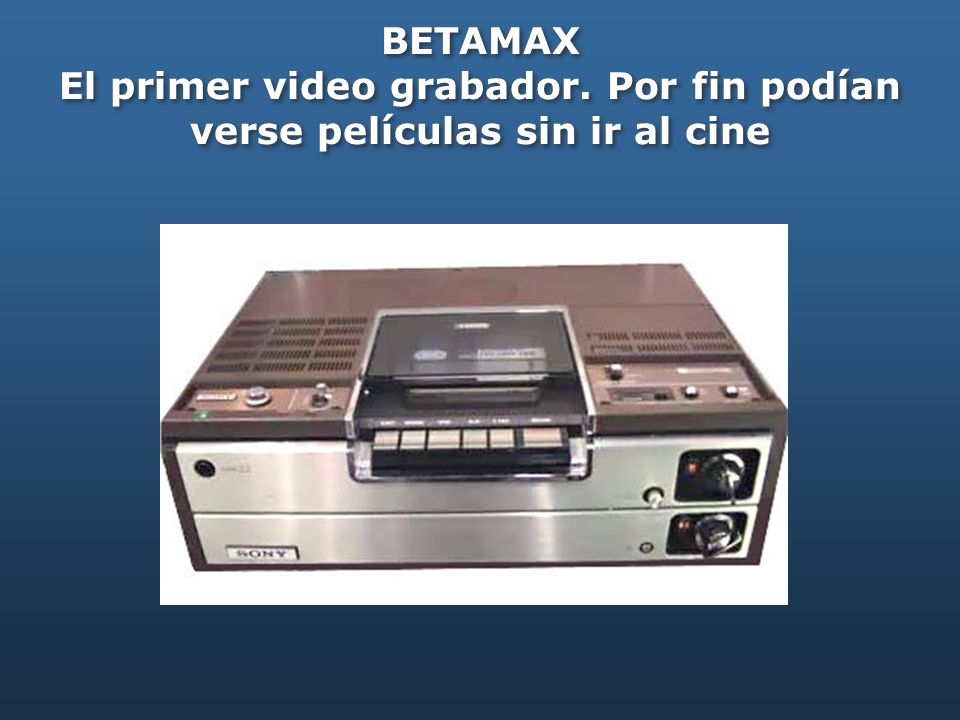 BETAMAX El primer video grabador. Por fin podían verse películas sin ir al cine