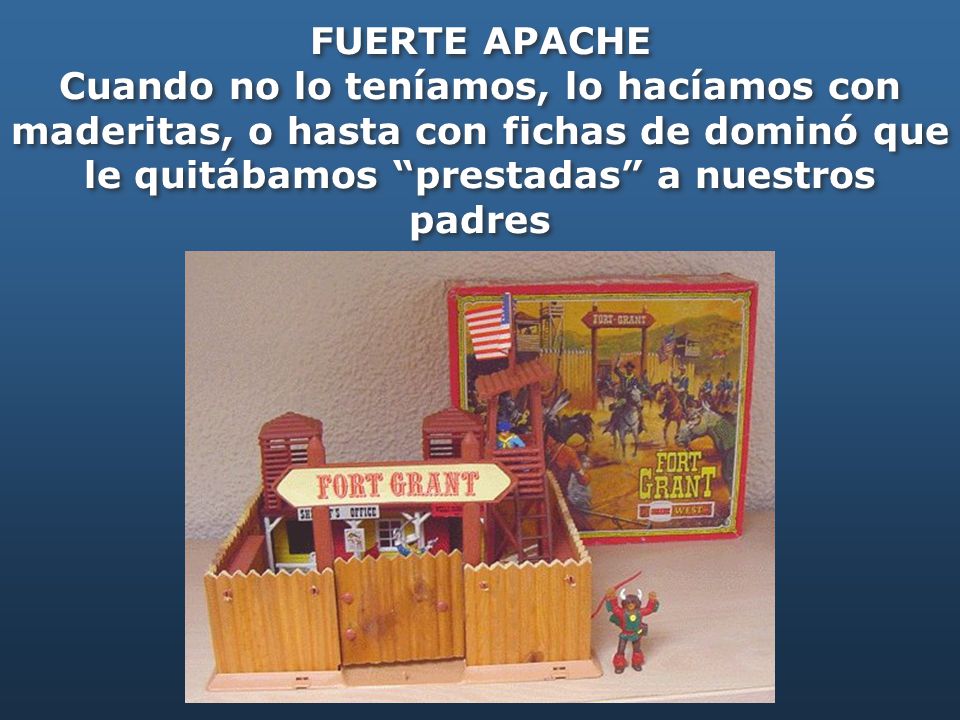 FUERTE APACHE Cuando no lo teníamos, lo hacíamos con maderitas, o hasta con fichas de dominó que le quitábamos prestadas a nuestros padres.