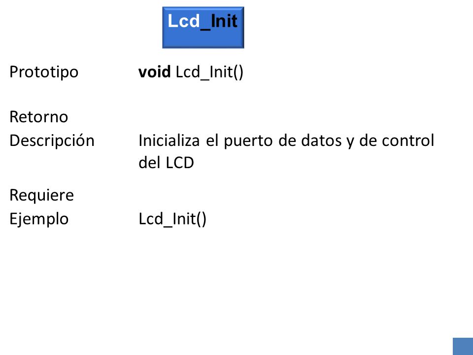 Lcd_Init Prototipo. void Lcd_Init() Retorno. Descripción. Inicializa el puerto de datos y de control del LCD.
