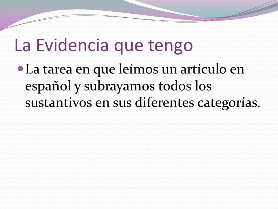 La Evidencia que tengo La tarea en que leímos un artículo en español y subrayamos todos los sustantivos en sus diferentes categorías.