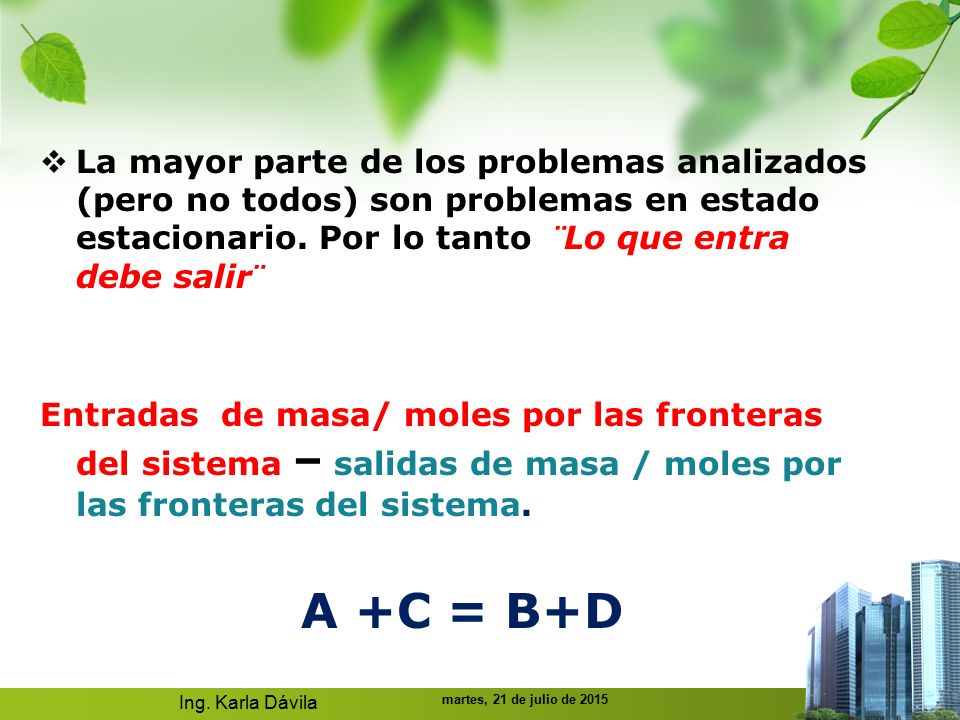 La mayor parte de los problemas analizados (pero no todos) son problemas en estado estacionario. Por lo tanto ¨Lo que entra debe salir¨