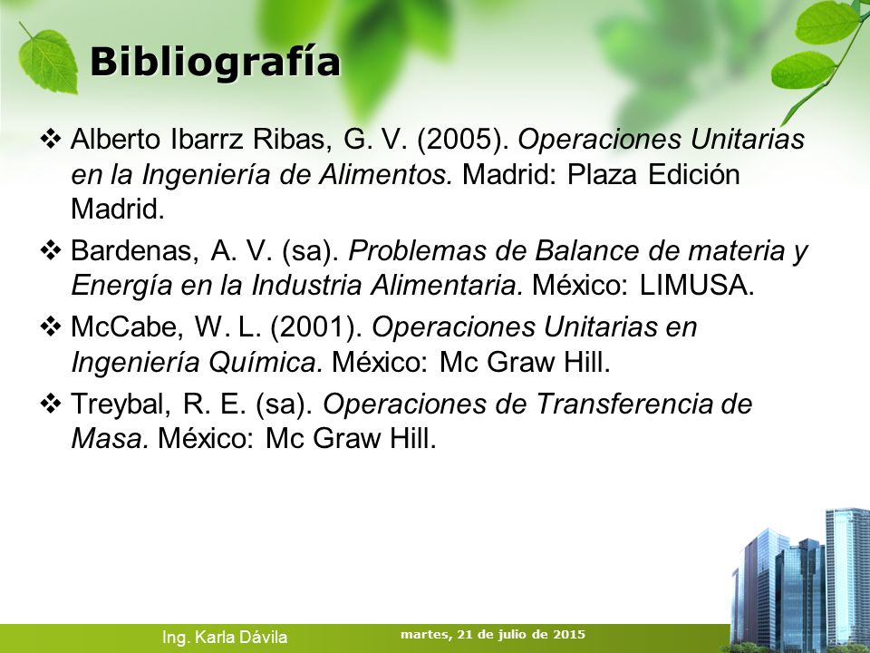 Bibliografía Alberto Ibarrz Ribas, G. V. (2005). Operaciones Unitarias en la Ingeniería de Alimentos. Madrid: Plaza Edición Madrid.