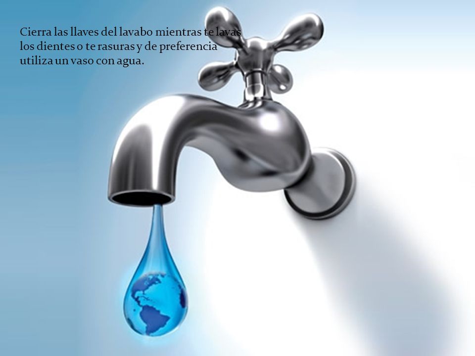 Cierra las llaves del lavabo mientras te lavas los dientes o te rasuras y de preferencia utiliza un vaso con agua.