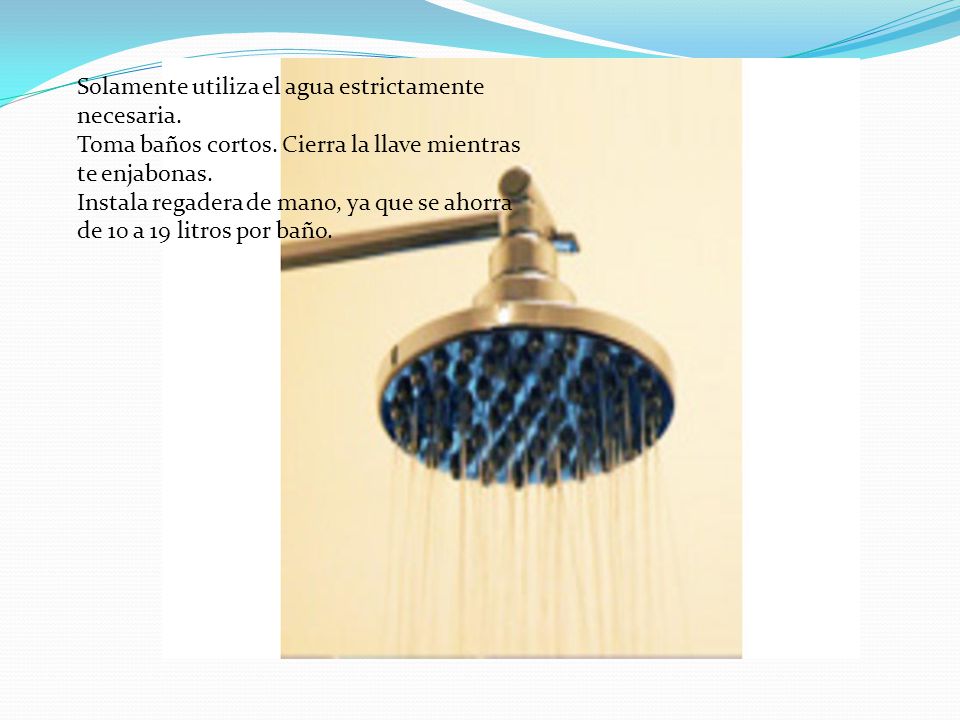 Solamente utiliza el agua estrictamente necesaria. Toma baños cortos