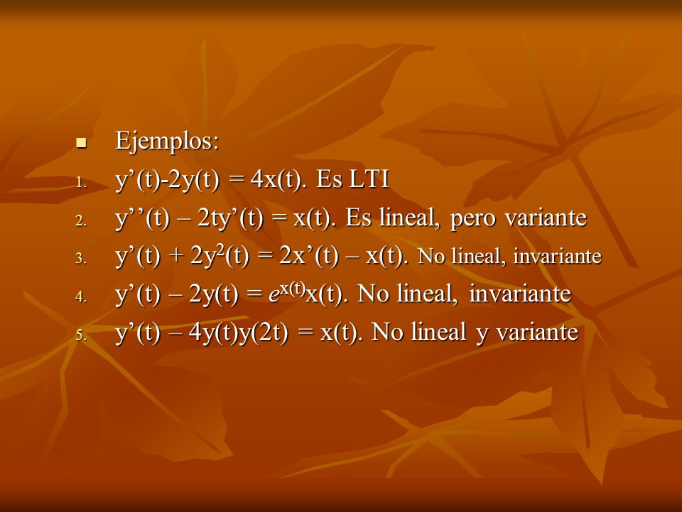 Ejemplos: y’(t)-2y(t) = 4x(t). Es LTI. y’’(t) – 2ty’(t) = x(t). Es lineal, pero variante. y’(t) + 2y2(t) = 2x’(t) – x(t). No lineal, invariante.