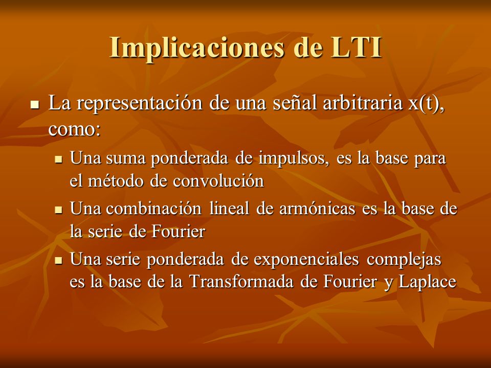 Implicaciones de LTI La representación de una señal arbitraria x(t), como: Una suma ponderada de impulsos, es la base para el método de convolución.