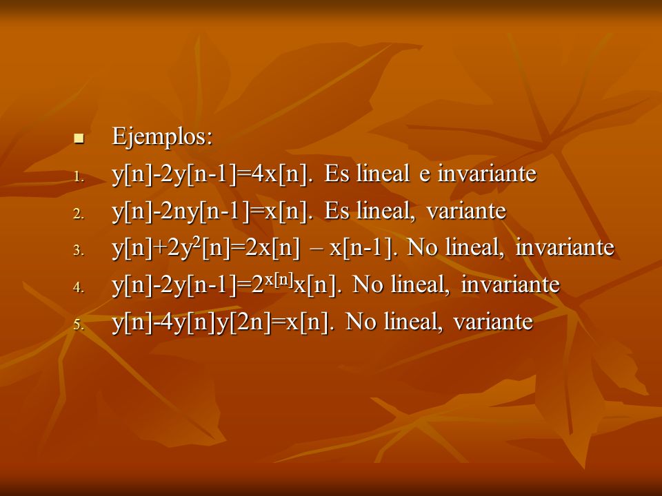 Ejemplos: y[n]-2y[n-1]=4x[n]. Es lineal e invariante. y[n]-2ny[n-1]=x[n]. Es lineal, variante. y[n]+2y2[n]=2x[n] – x[n-1]. No lineal, invariante.
