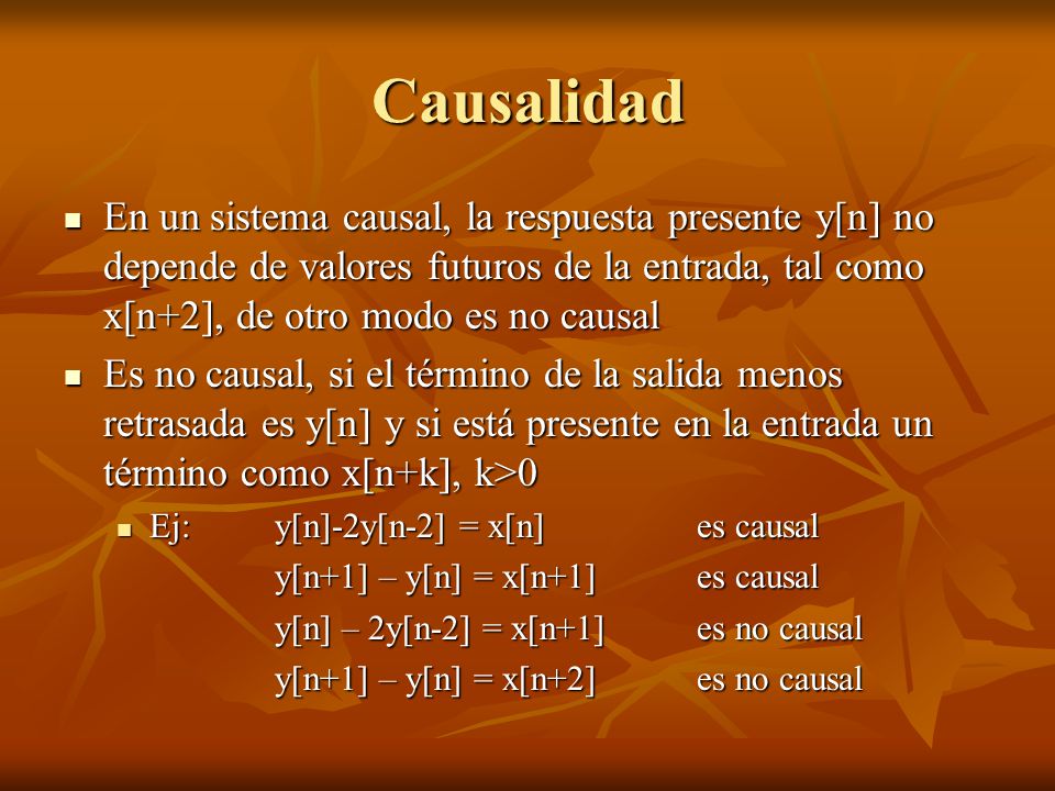 Causalidad En un sistema causal, la respuesta presente y[n] no depende de valores futuros de la entrada, tal como x[n+2], de otro modo es no causal.