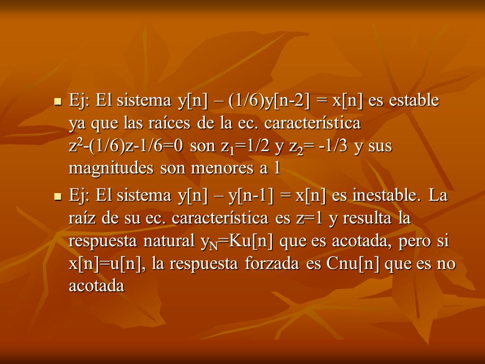 Ej: El sistema y[n] – (1/6)y[n-2] = x[n] es estable ya que las raíces de la ec. característica z2-(1/6)z-1/6=0 son z1=1/2 y z2= -1/3 y sus magnitudes son menores a 1