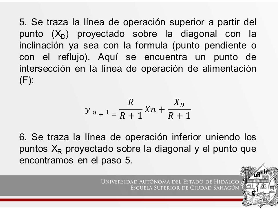 5. Se traza la línea de operación superior a partir del punto (XD) proyectado sobre la diagonal con la inclinación ya sea con la formula (punto pendiente o con el reflujo). Aquí se encuentra un punto de intersección en la línea de operación de alimentación (F):