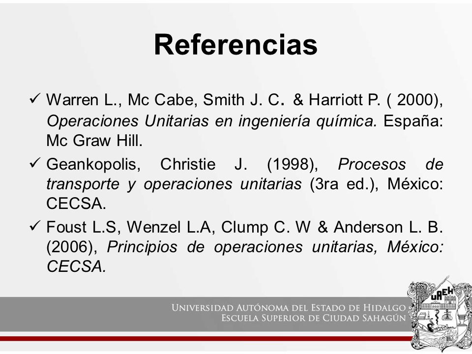 Referencias Warren L., Mc Cabe, Smith J. C. & Harriott P. ( 2000), Operaciones Unitarias en ingeniería química. España: Mc Graw Hill.