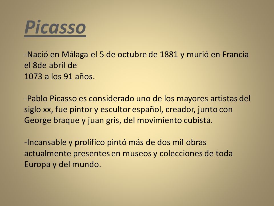 Picasso Nació en Málaga el 5 de octubre de 1881 y murió en Francia el 8de abril de a los 91 años.