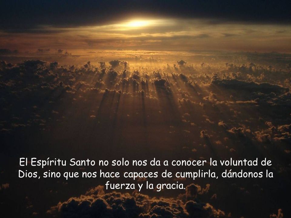 El Espíritu Santo no solo nos da a conocer la voluntad de Dios, sino que nos hace capaces de cumplirla, dándonos la fuerza y la gracia.