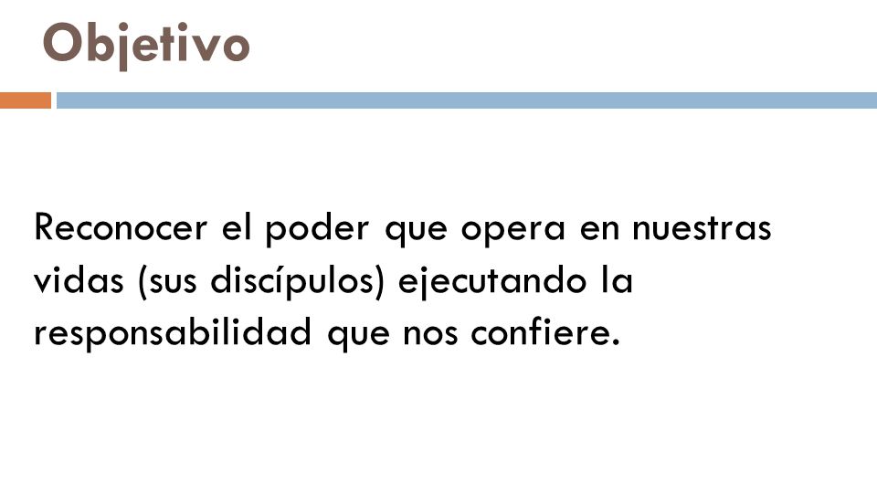Objetivo Reconocer el poder que opera en nuestras vidas (sus discípulos) ejecutando la responsabilidad que nos confiere.