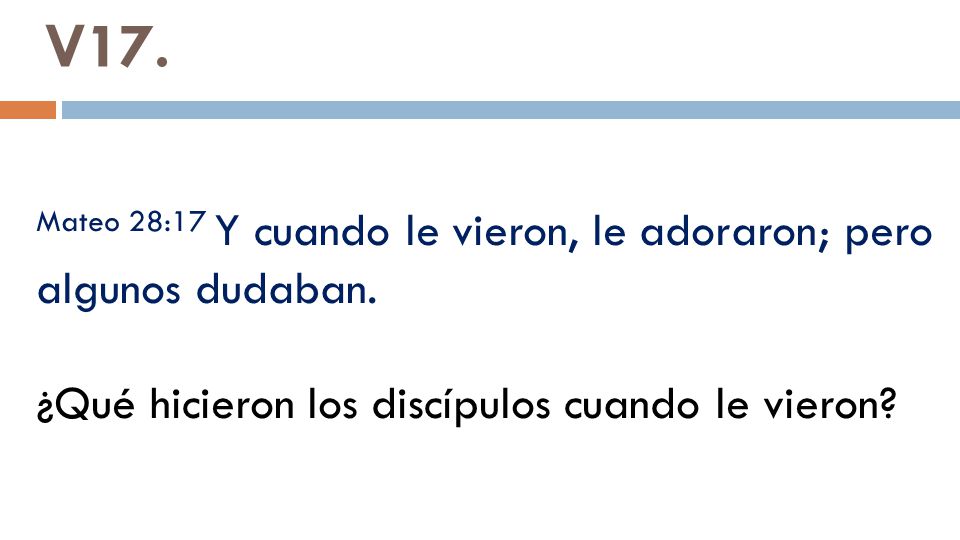 V17. Mateo 28:17 Y cuando le vieron, le adoraron; pero algunos dudaban.