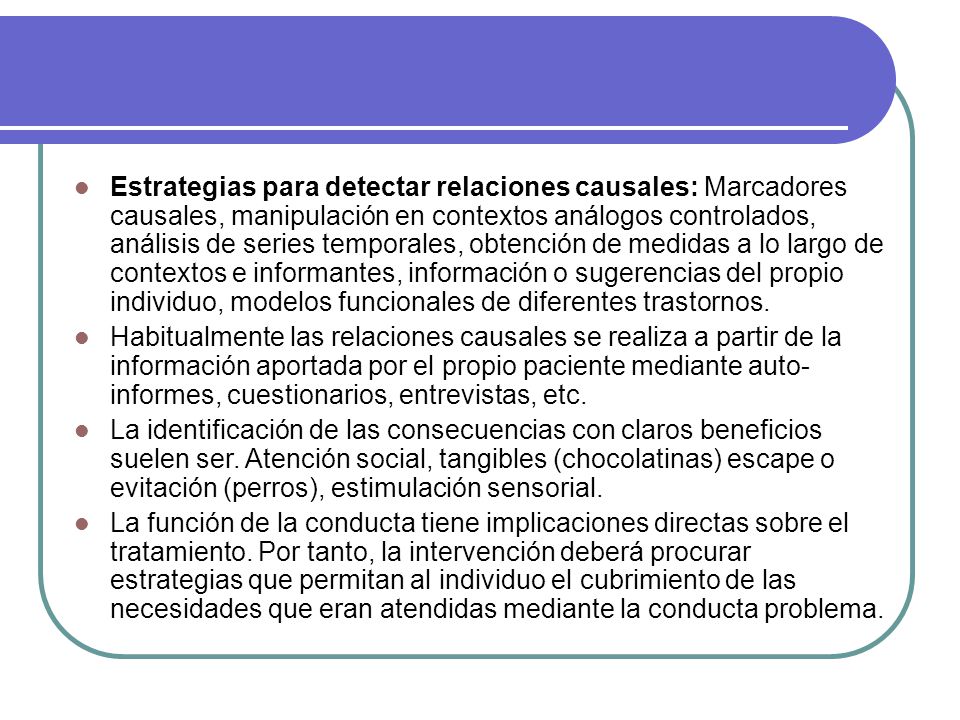 Estrategias para detectar relaciones causales: Marcadores causales, manipulación en contextos análogos controlados, análisis de series temporales, obtención de medidas a lo largo de contextos e informantes, información o sugerencias del propio individuo, modelos funcionales de diferentes trastornos.