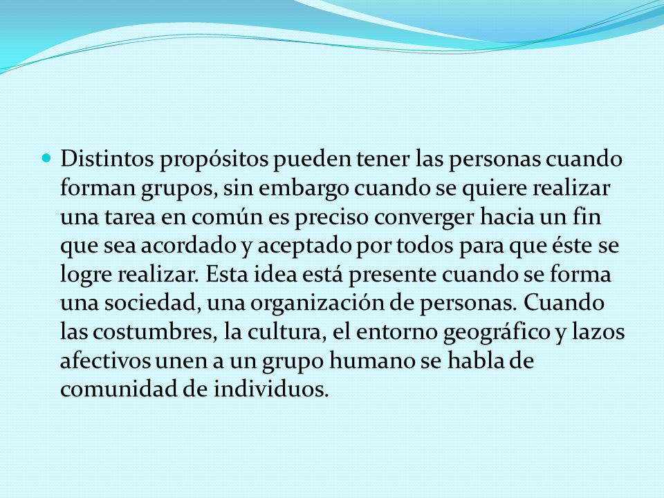 Distintos propósitos pueden tener las personas cuando forman grupos, sin embargo cuando se quiere realizar una tarea en común es preciso converger hacia un fin que sea acordado y aceptado por todos para que éste se logre realizar.