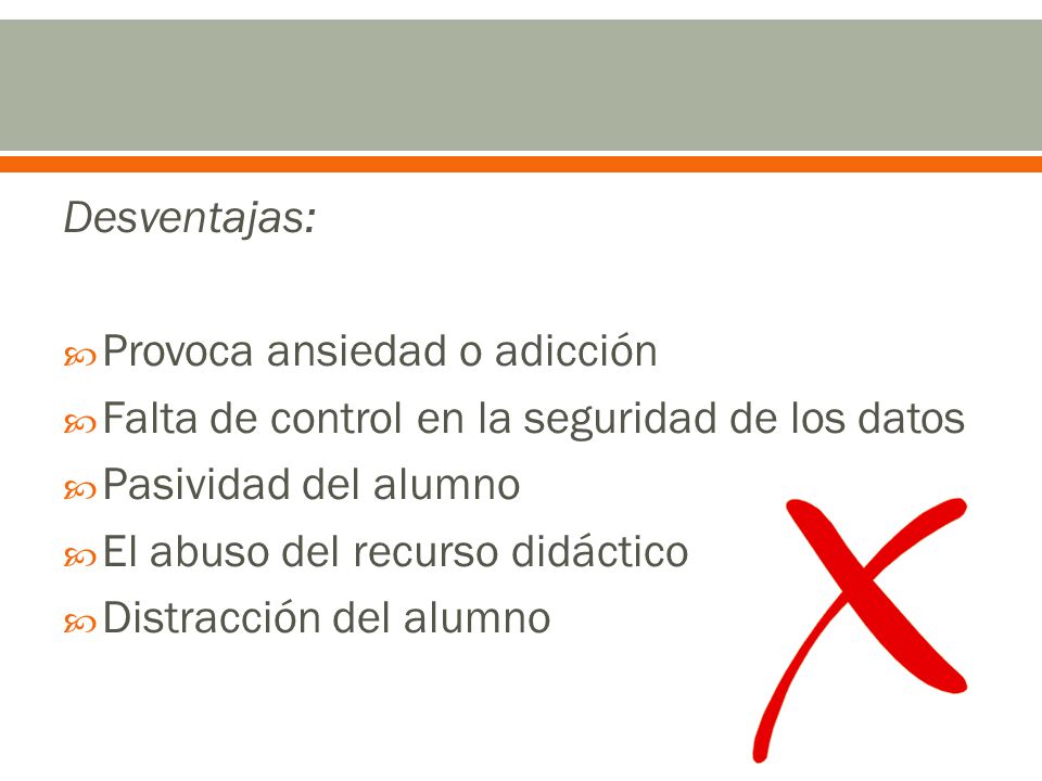 Desventajas: Provoca ansiedad o adicción. Falta de control en la seguridad de los datos. Pasividad del alumno.