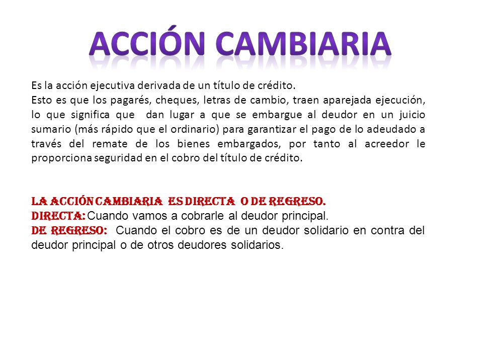 Acción cambiaria Es la acción ejecutiva derivada de un título de crédito.