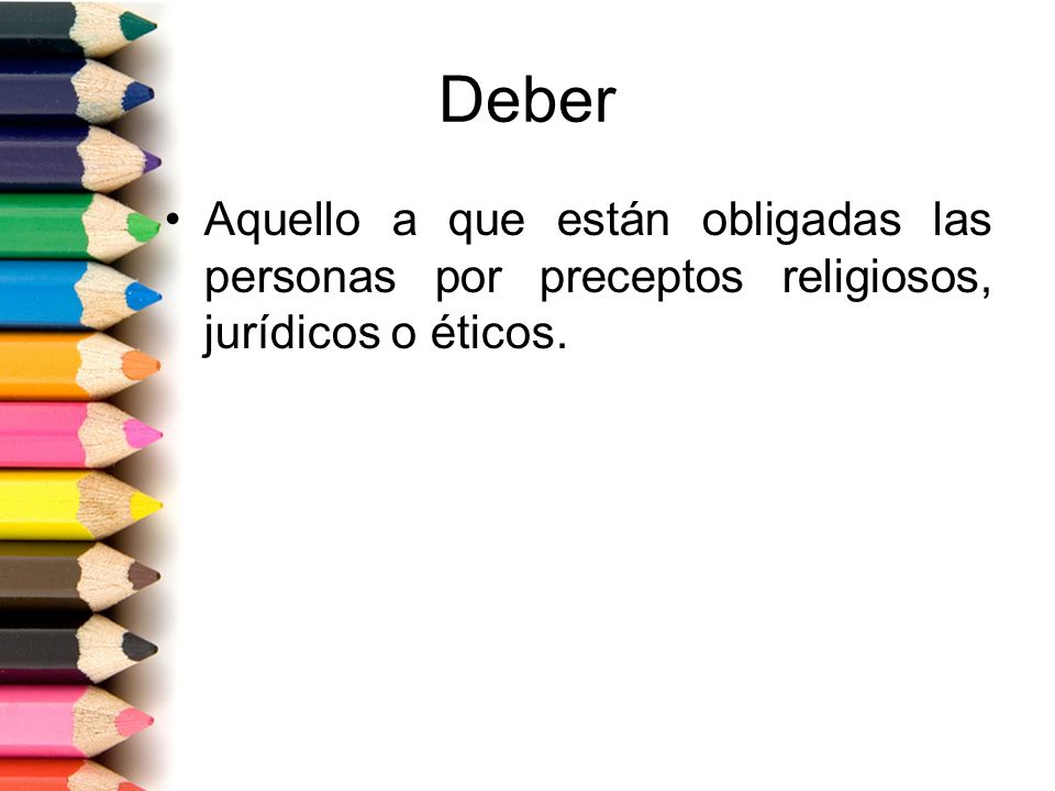 Deber Aquello a que están obligadas las personas por preceptos religiosos, jurídicos o éticos.