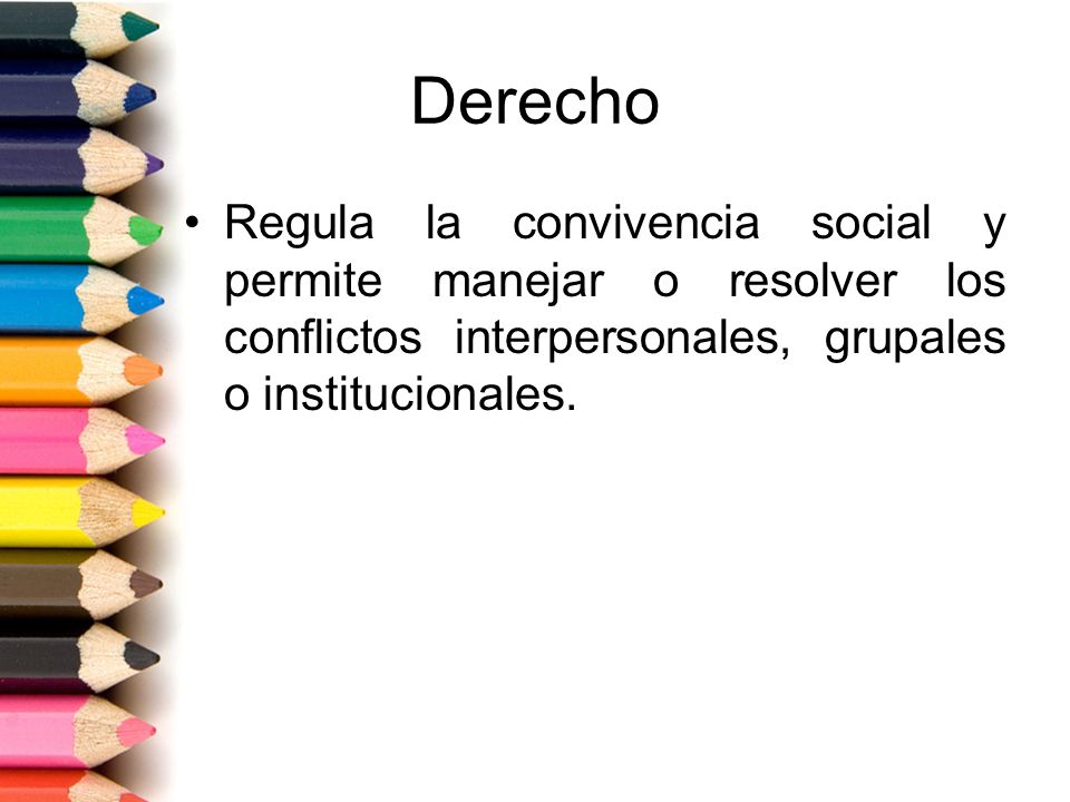 Derecho Regula la convivencia social y permite manejar o resolver los conflictos interpersonales, grupales o institucionales.