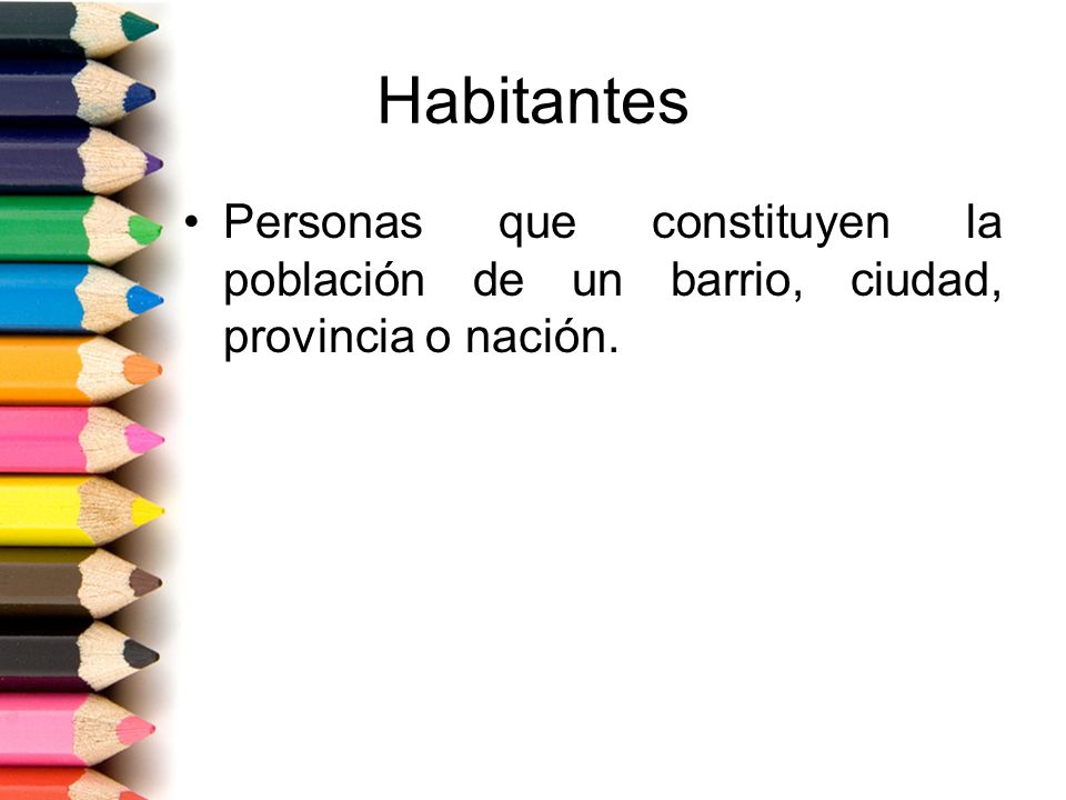 Habitantes Personas que constituyen la población de un barrio, ciudad, provincia o nación.