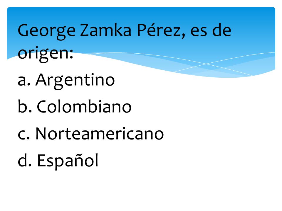 George Zamka Pérez, es de origen: a. Argentino b. Colombiano c
