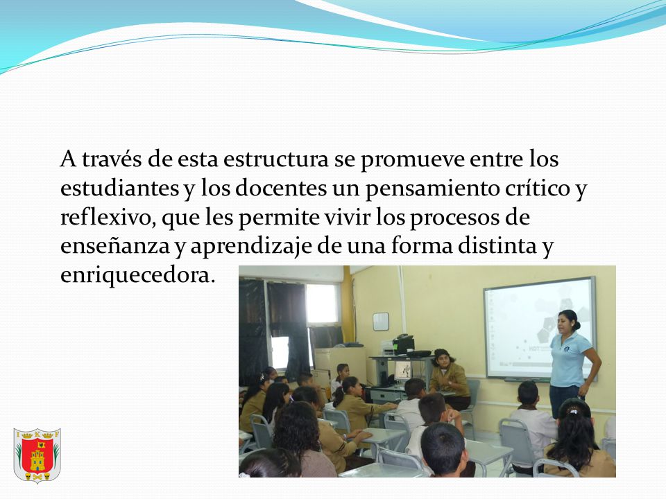 A través de esta estructura se promueve entre los estudiantes y los docentes un pensamiento crítico y reflexivo, que les permite vivir los procesos de enseñanza y aprendizaje de una forma distinta y enriquecedora.