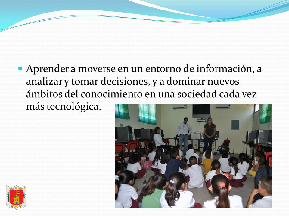 Aprender a moverse en un entorno de información, a analizar y tomar decisiones, y a dominar nuevos ámbitos del conocimiento en una sociedad cada vez más tecnológica.