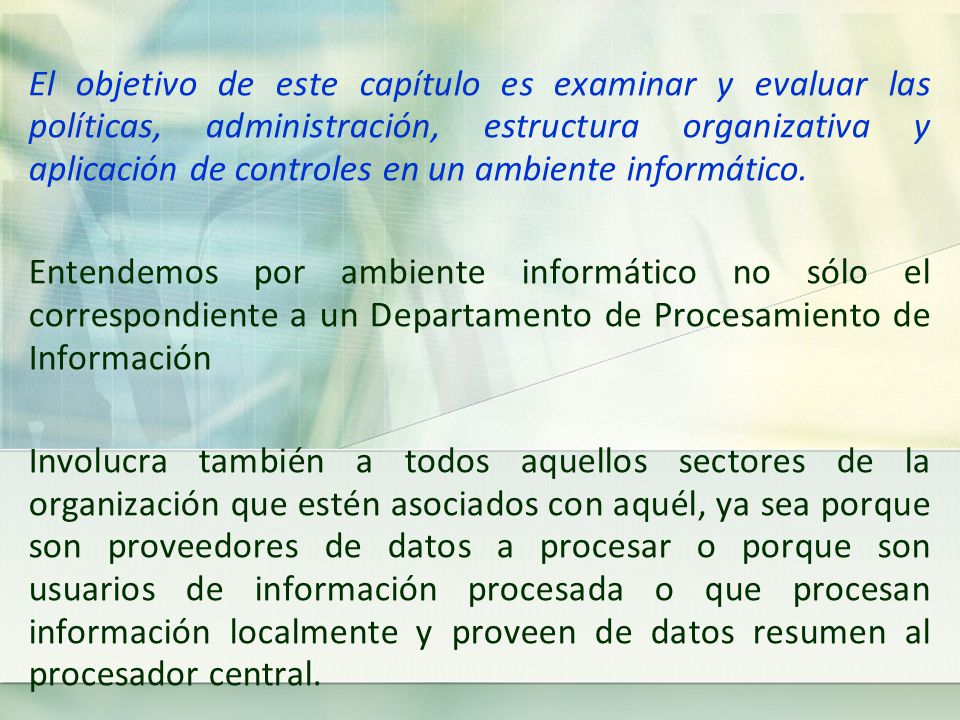 El objetivo de este capítulo es examinar y evaluar las políticas, administración, estructura organizativa y aplicación de controles en un ambiente informático.