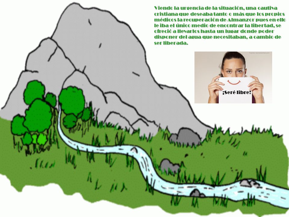 Viendo la urgencia de la situación, una cautiva cristiana que deseaba tanto o más que los propios médicos la recuperación de Almanzor pues en ello le iba el único medio de encontrar la libertad, se ofreció a llevarlos hasta un lugar donde poder disponer del agua que necesitaban, a cambio de ser liberada.