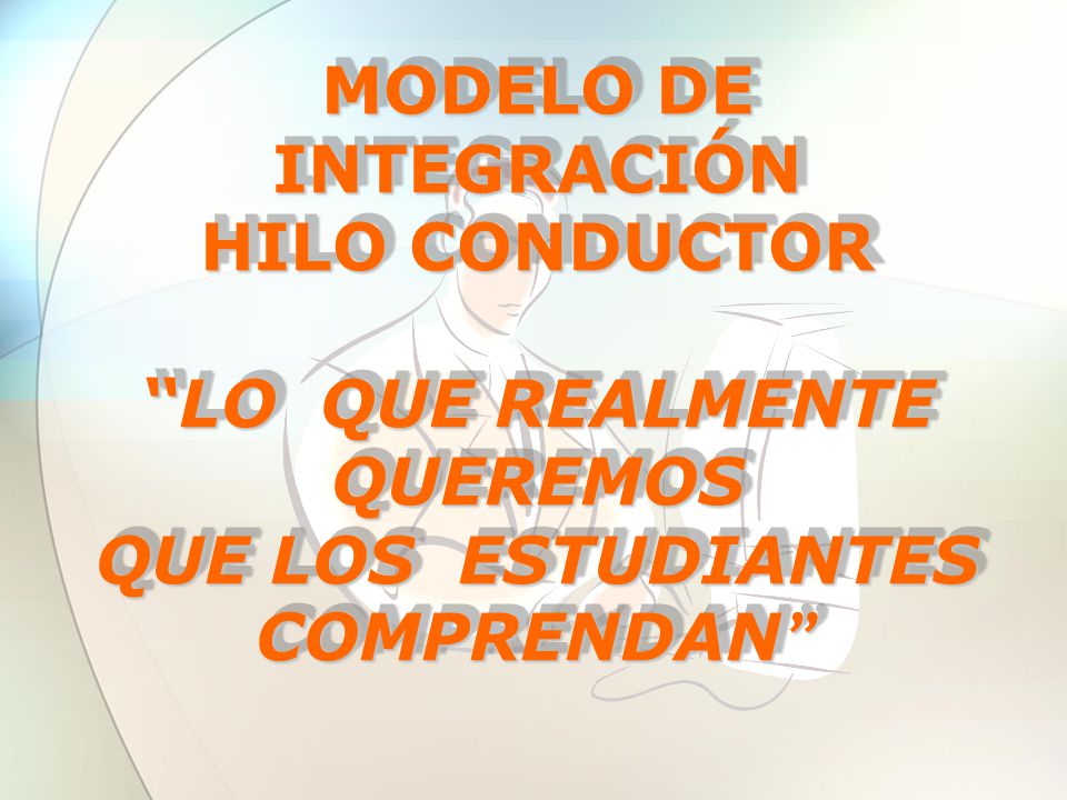 MODELO DE INTEGRACIÓN HILO CONDUCTOR LO QUE REALMENTE QUEREMOS QUE LOS ESTUDIANTES COMPRENDAN