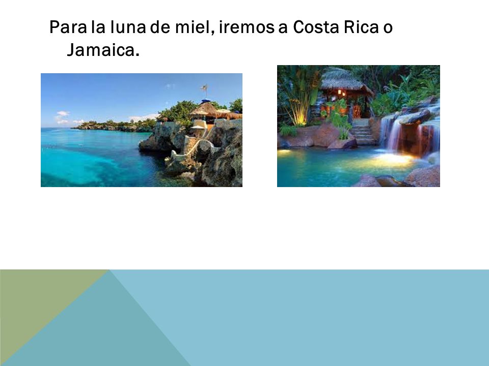 Para la luna de miel, iremos a Costa Rica o Jamaica.