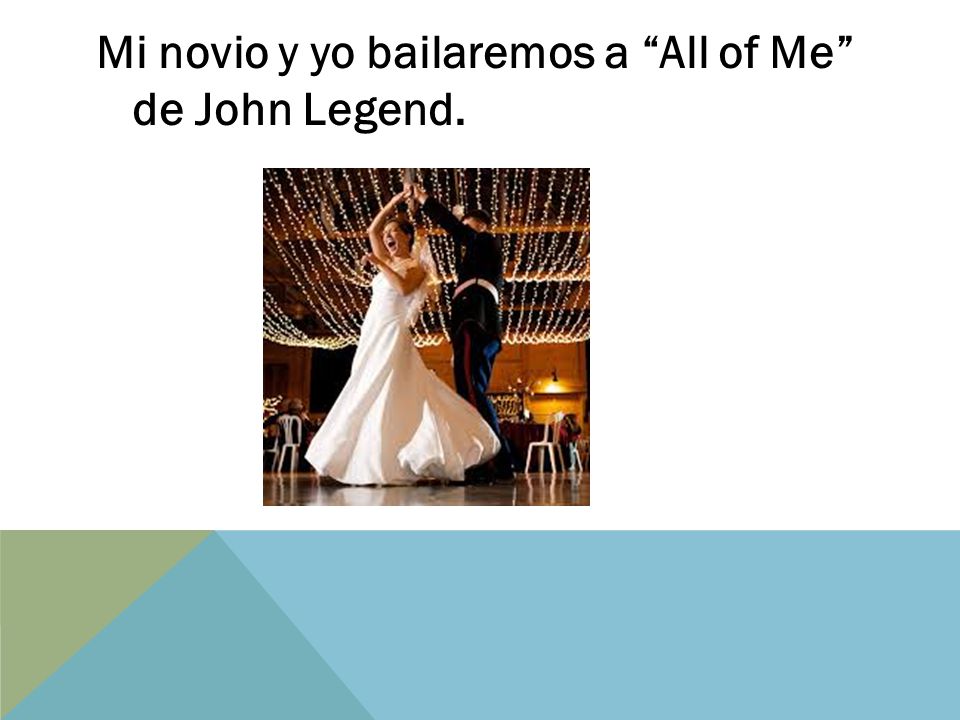 Mi novio y yo bailaremos a All of Me de John Legend.