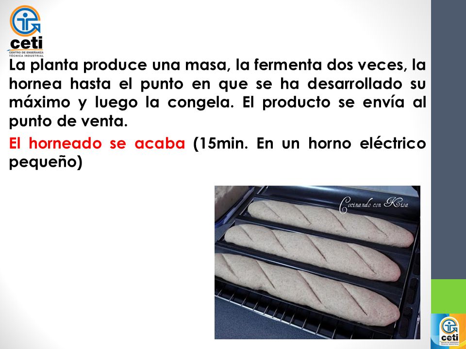 La planta produce una masa, la fermenta dos veces, la hornea hasta el punto en que se ha desarrollado su máximo y luego la congela.