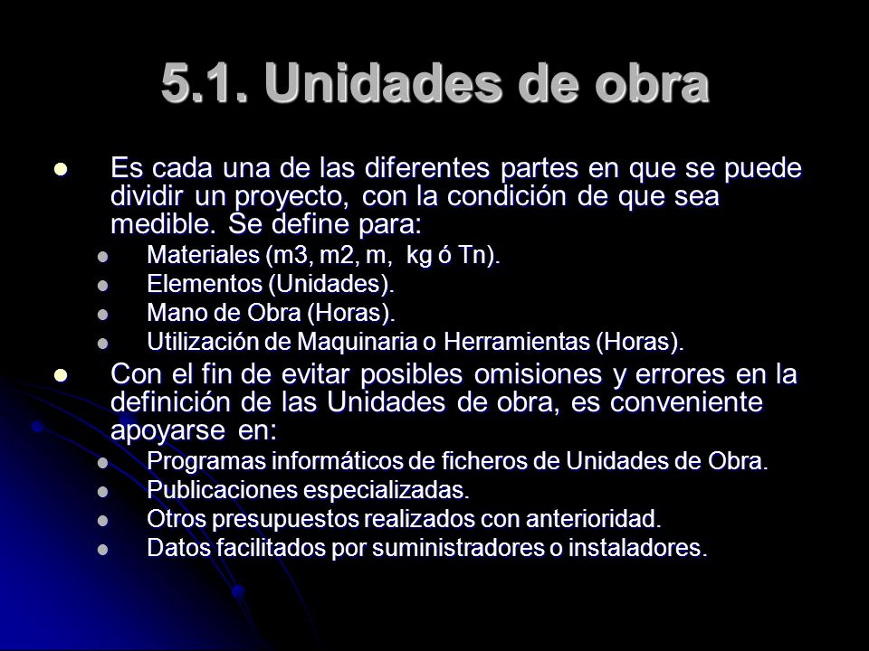 5.1. Unidades de obra Es cada una de las diferentes partes en que se puede dividir un proyecto, con la condición de que sea medible. Se define para: