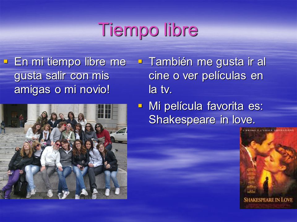 Tiempo libre En mi tiempo libre me gusta salir con mis amigas o mi novio! También me gusta ir al cine o ver películas en la tv.
