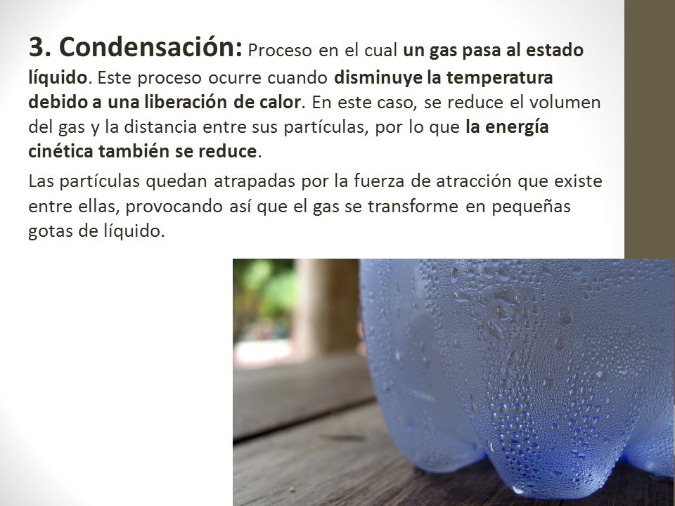 3. Condensación: Proceso en el cual un gas pasa al estado líquido