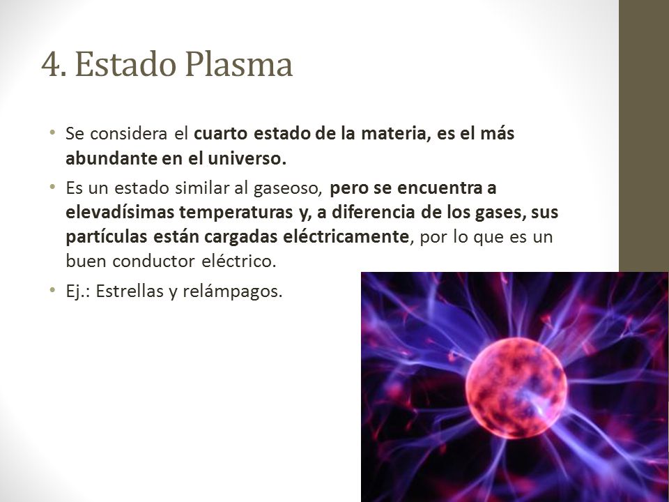 4. Estado Plasma Se considera el cuarto estado de la materia, es el más abundante en el universo.