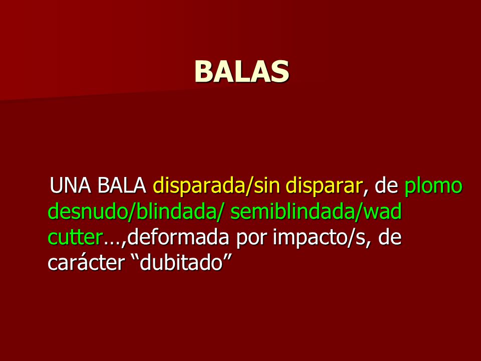 BALAS UNA BALA disparada/sin disparar, de plomo desnudo/blindada/ semiblindada/wad cutter…,deformada por impacto/s, de carácter dubitado