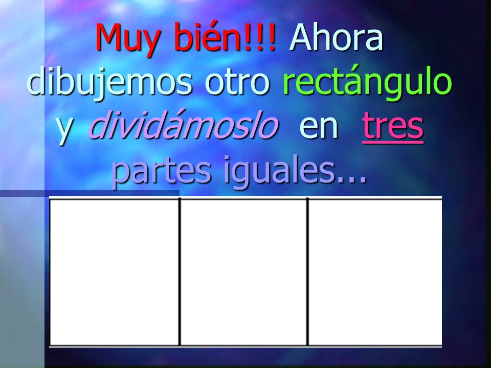 Muy bién!!! Ahora dibujemos otro rectángulo y dividámoslo en tres partes iguales...