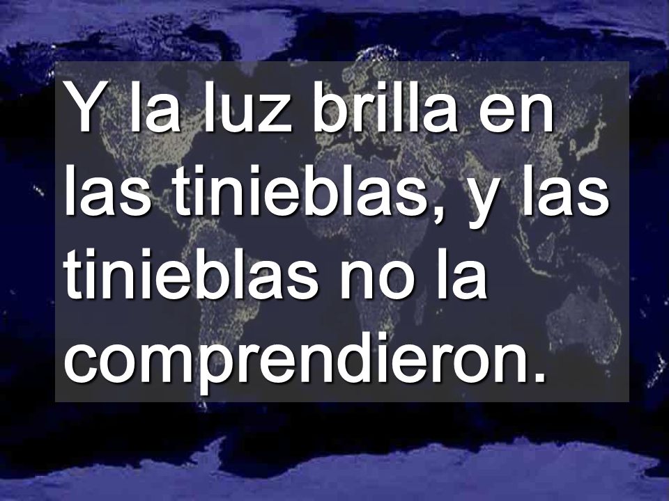 Y la luz brilla en las tinieblas, y las tinieblas no la comprendieron.